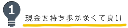 見出し1 現金を持ち歩かなくて良い