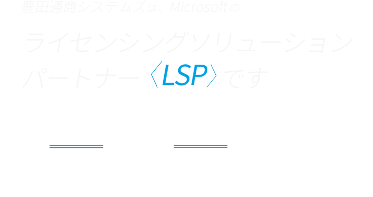 豊田通商システムズは、Microsoftのライセンシングソリューションパートナー〈LSP〉です