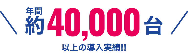 年間約40,000台以上の導入実績!!