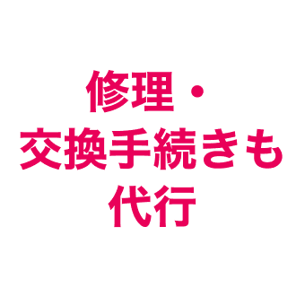 修理・交換手続きも代行