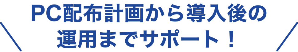 PC配布計画から導入後の運用までサポート！